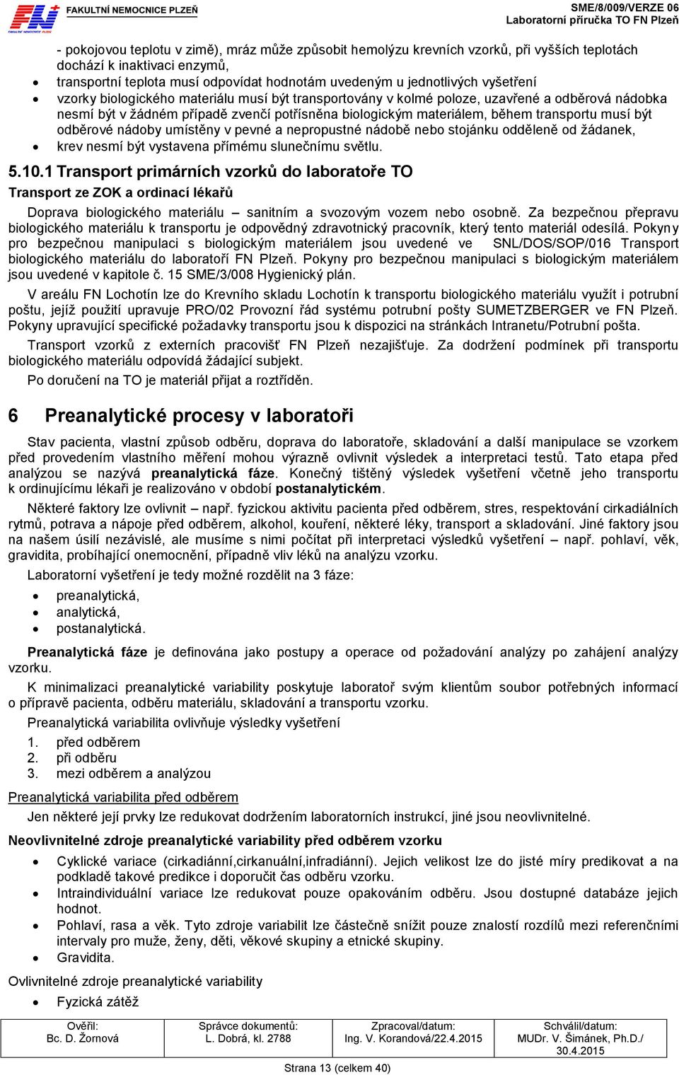 transportu musí být odběrové nádoby umístěny v pevné a nepropustné nádobě nebo stojánku odděleně od žádanek, krev nesmí být vystavena přímému slunečnímu světlu. 5.10.