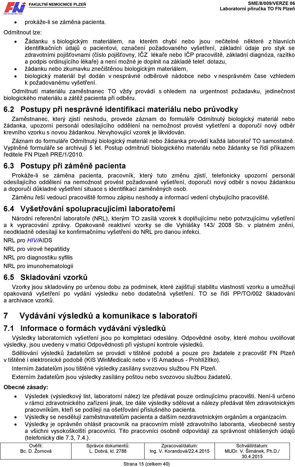 základní údaje pro styk se zdravotními pojišťovnami (číslo pojišťovny, IČZ lékaře nebo IČP pracoviště, základní diagnóza, razítko a podpis ordinujícího lékaře) a není možné je doplnit na základě