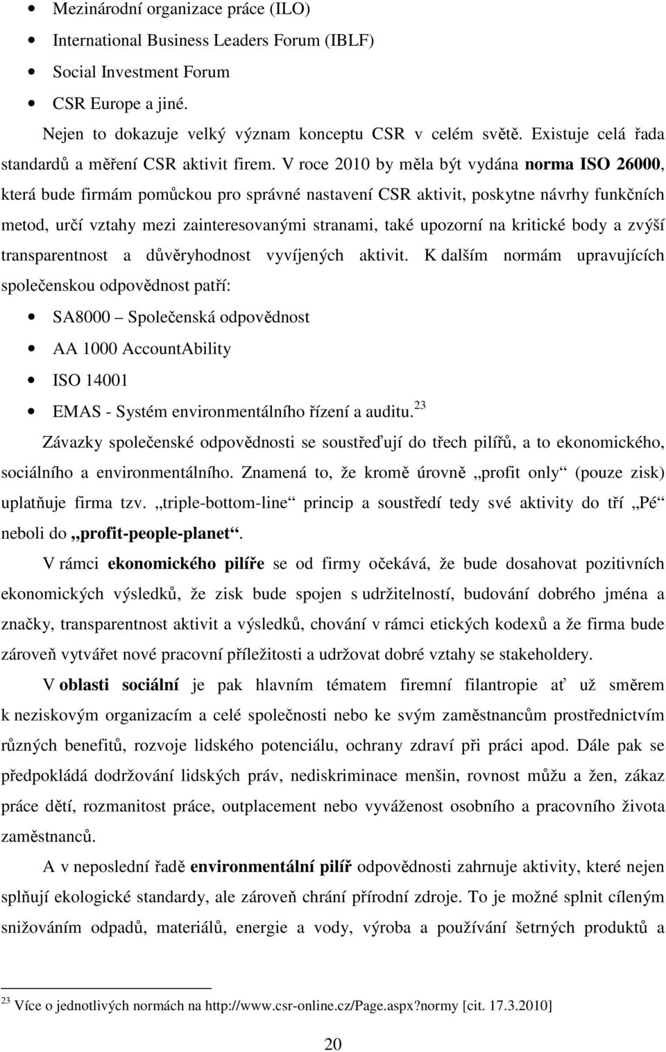 V roce 2010 by měla být vydána norma ISO 26000, která bude firmám pomůckou pro správné nastavení CSR aktivit, poskytne návrhy funkčních metod, určí vztahy mezi zainteresovanými stranami, také