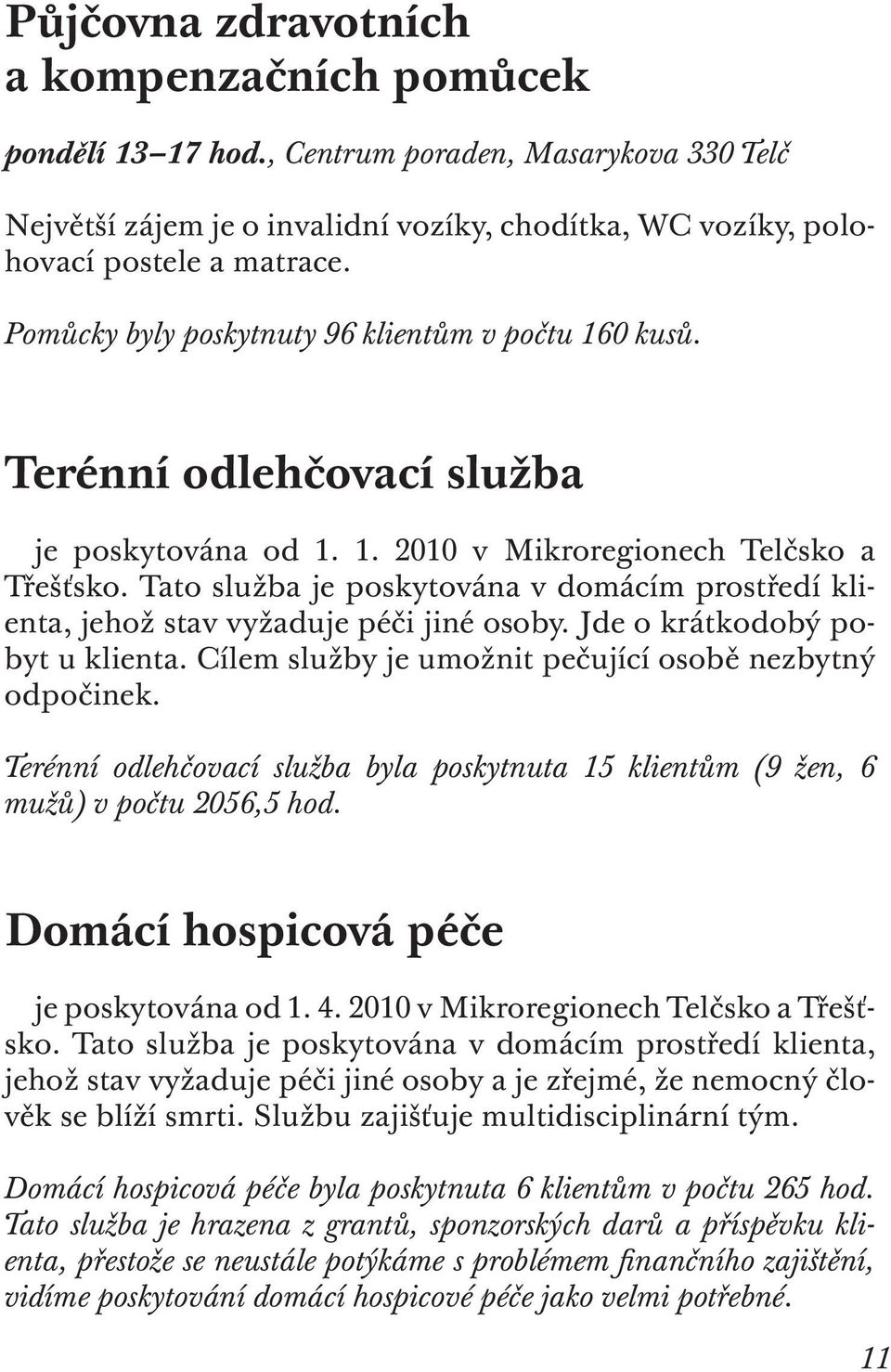 Tato služba je poskytována v domácím prostředí klienta, jehož stav vyžaduje péči jiné osoby. Jde o krátkodobý pobyt u klienta. Cílem služby je umožnit pečující osobě nezbytný odpočinek.