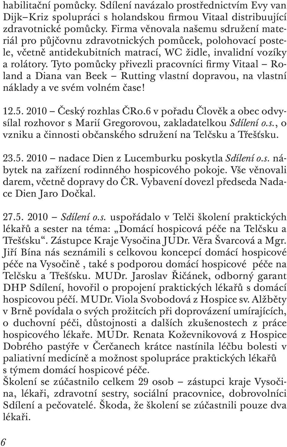 Tyto pomůcky přivezli pracovníci firmy Vitaal Roland a Diana van Beek Rutting vlastní dopravou, na vlastní náklady a ve svém volném čase! 12.5. 2010 Český rozhlas ČRo.