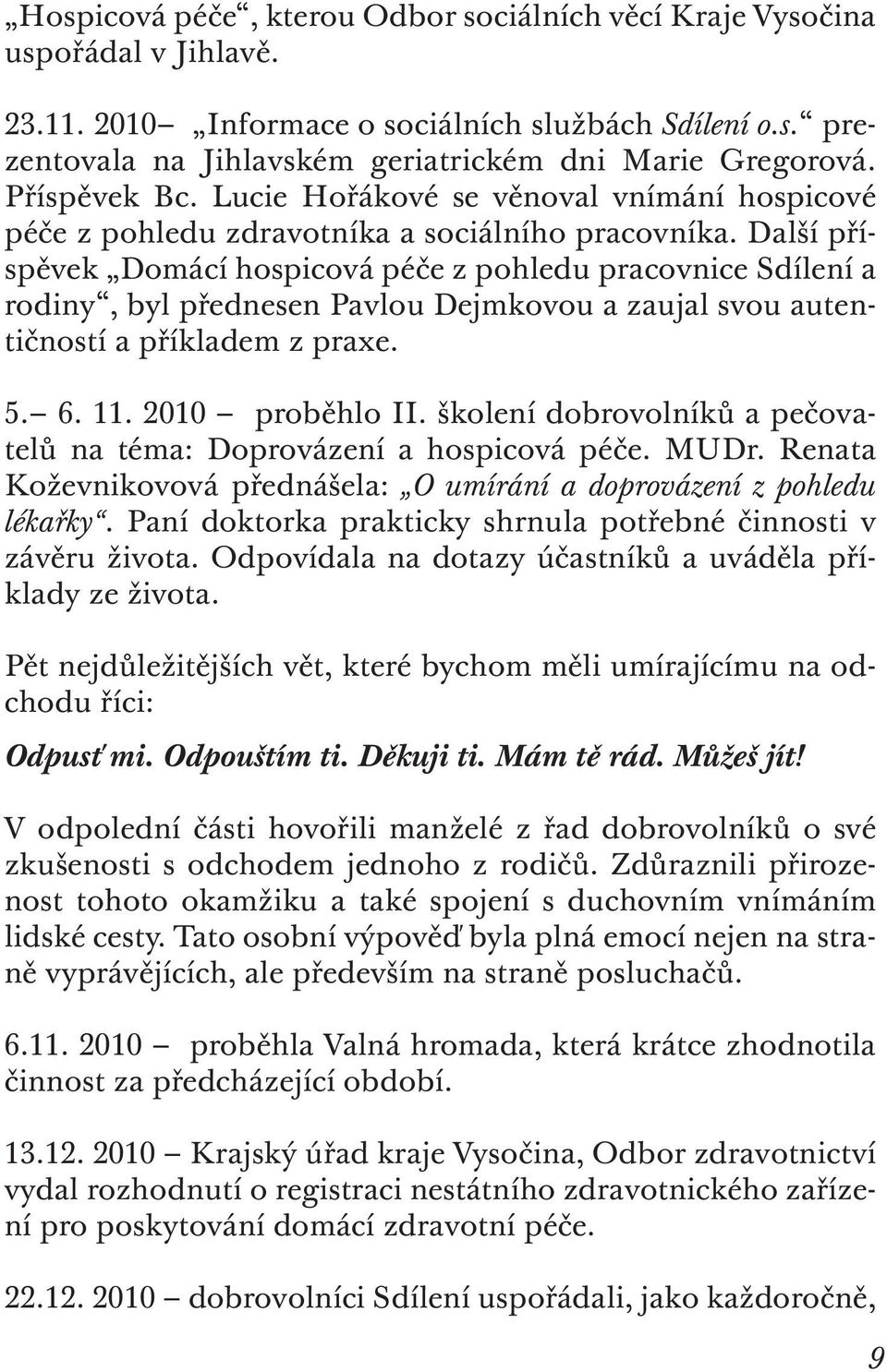 Další příspěvek Domácí hospicová péče z pohledu pracovnice Sdílení a rodiny, byl přednesen Pavlou Dejmkovou a zaujal svou autentičností a příkladem z praxe. 5. 6. 11. 2010 proběhlo II.