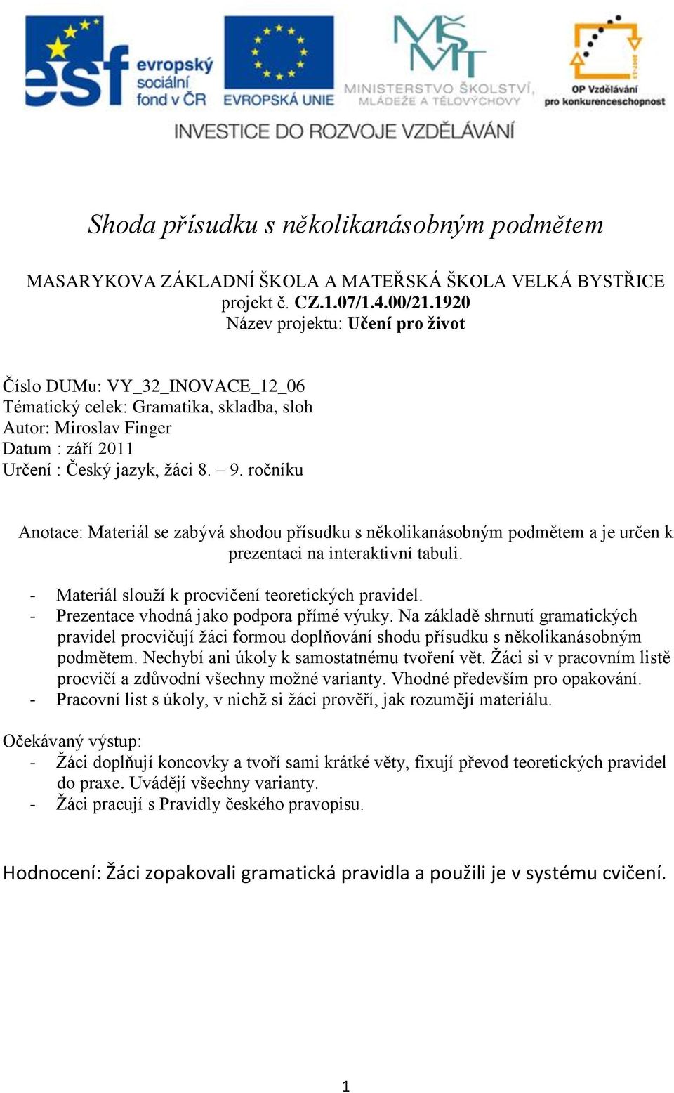 ročníku Anotace: Materiál se zabývá shodou přísudku s několikanásobným podmětem a je určen k prezentaci na interaktivní tabuli. - Materiál slouží k procvičení teoretických pravidel.