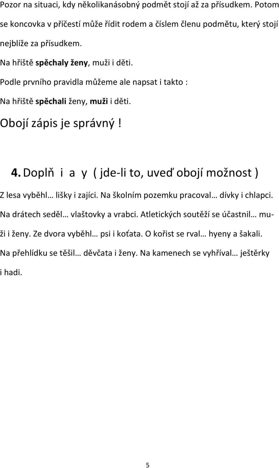 Podle prvního pravidla můžeme ale napsat i takto : Na hřiště spěchali ženy, muži i děti. Obojí zápis je správný! 4.