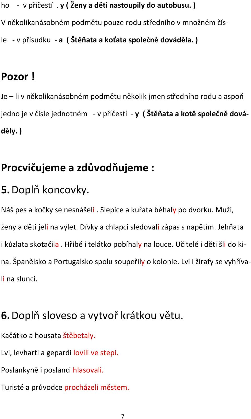 Náš pes a kočky se nesnášeli. Slepice a kuřata běhaly po dvorku. Muži, ženy a děti jeli na výlet. Dívky a chlapci sledovali zápas s napětím. Jehňata i kůzlata skotačila.