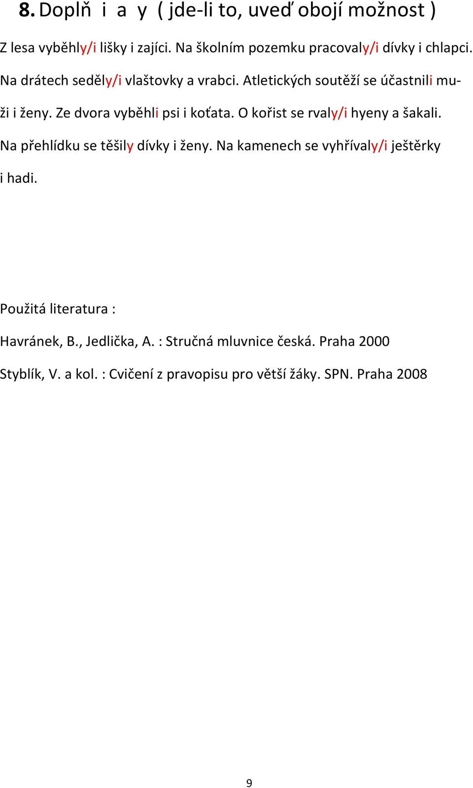 O kořist se rvaly/i hyeny a šakali. Na přehlídku se těšily dívky i ženy. Na kamenech se vyhřívaly/i ještěrky i hadi.