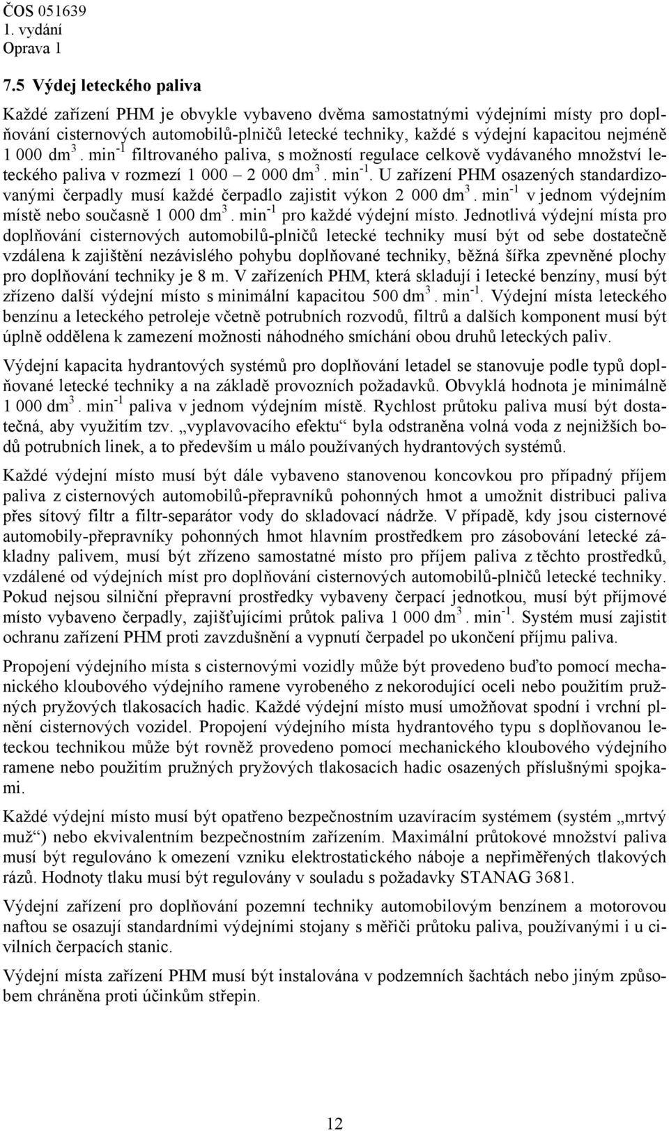 000 dm 3. min -1 filtrovaného paliva, s možností regulace celkově vydávaného množství leteckého paliva v rozmezí 1 000 2 000 dm 3. min -1. U zařízení PHM osazených standardizovanými čerpadly musí každé čerpadlo zajistit výkon 2 000 dm 3.