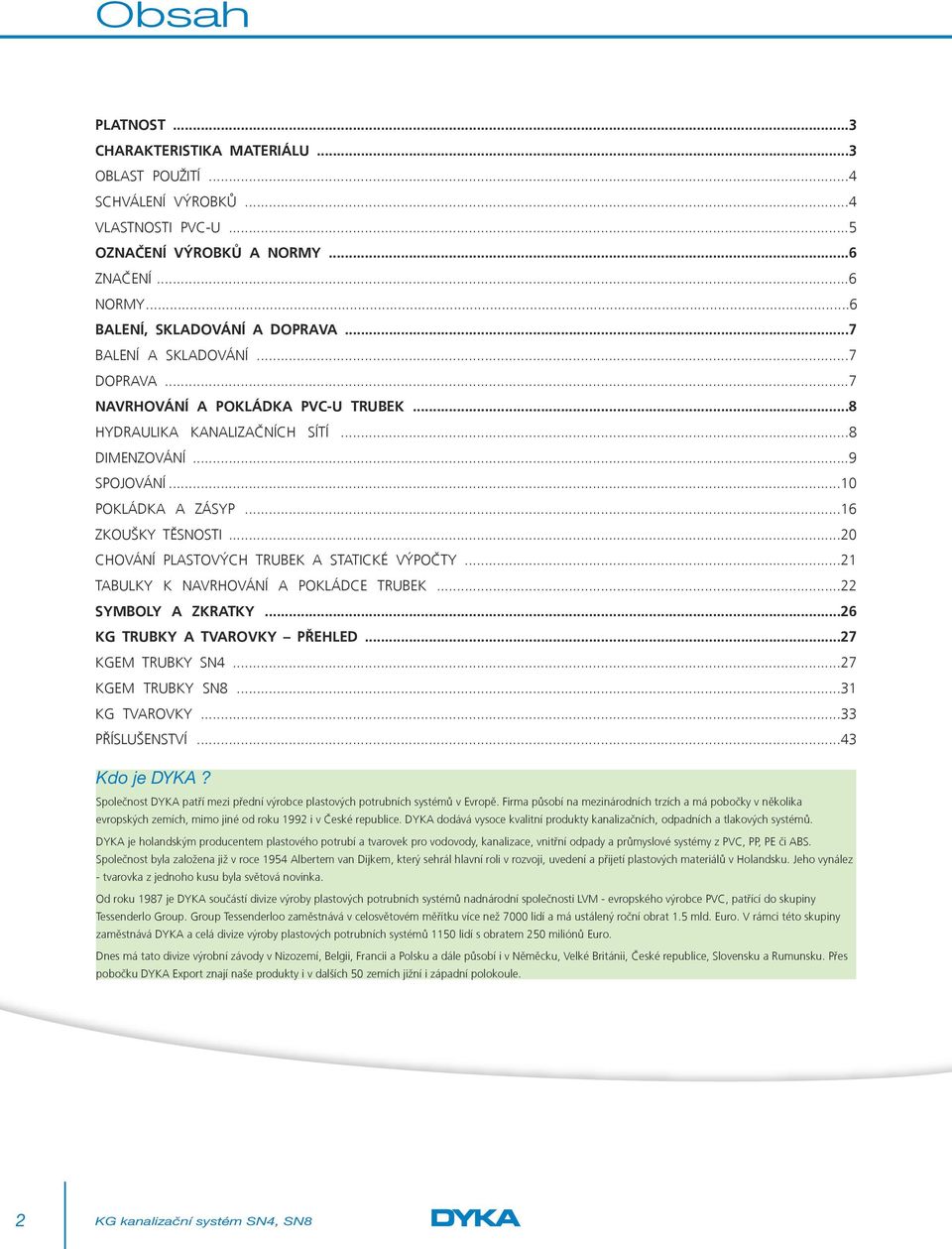 ..20 CHOVÁNÍ PLASTOVÝCH TRUBEK A STATICKÉ VÝPOČTY...21 TABULKY K NAVRHOVÁNÍ A POKLÁDCE TRUBEK...22 SYMBOLY A ZKRATKY...26 KG TRUBKY A TVAROVKY PŘEHLED...27 KGEM TRUBKY SN4...27 KGEM TRUBKY SN8.