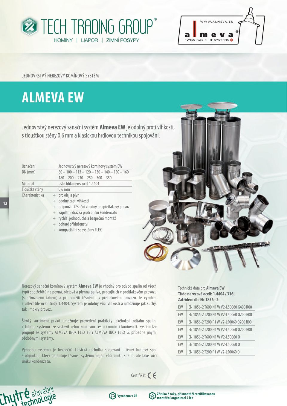 4404 Tloušťka stěny 0,6 mm Charakteristika + pro olej a plyn + odolný proti vlhkosti + při použití těsnění vhodný pro přetlakový provoz + kapilární drážka proti úniku kondenzátu + rychlá, jednoduchá