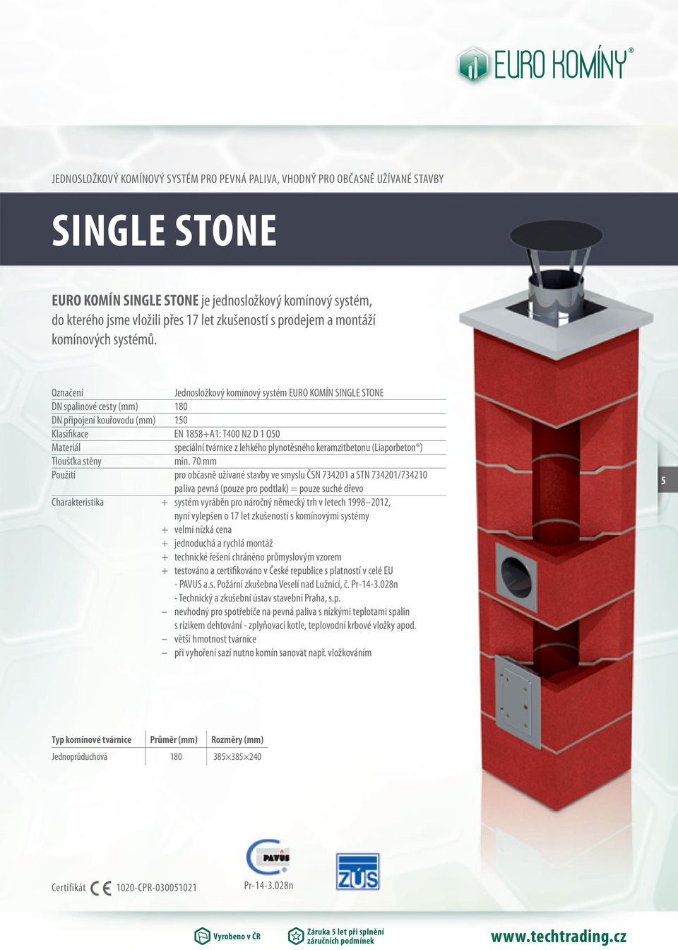 Označení Jednosložkový komínový systém EURO KOMÍN SINGLE STONE DN spalinové cesty (mm) 180 DN připojení kouřovodu (mm) 150 Klasifikace EN 1858+A1: T400 N2 D 1 O50 Materiál speciální tvárnice z