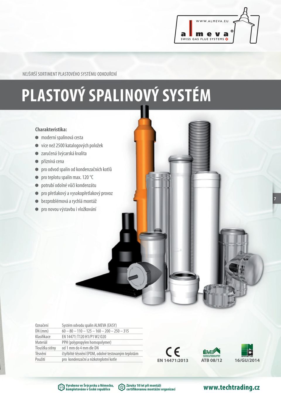 120 C potrubí odolné vůči kondenzátu pro přetlakový a vysokopřetlakový provoz bezproblémová a rychlá montáž pro novou výstavbu i vložkování 7 Označení Systém odvodu spalin ALMEVA (EASY) DN (mm) 60 80