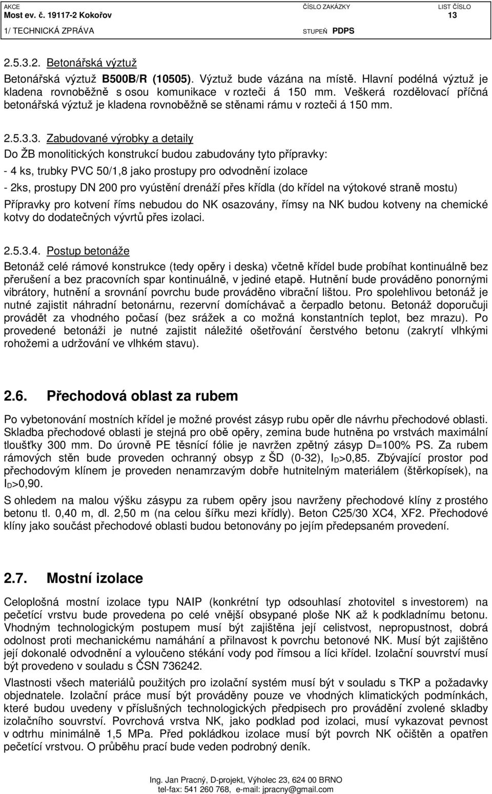 3. Zabudované výrobky a detaily Do ŽB monolitických konstrukcí budou zabudovány tyto přípravky: - 4 ks, trubky PVC 50/1,8 jako prostupy pro odvodnění izolace - 2ks, prostupy DN 200 pro vyústění