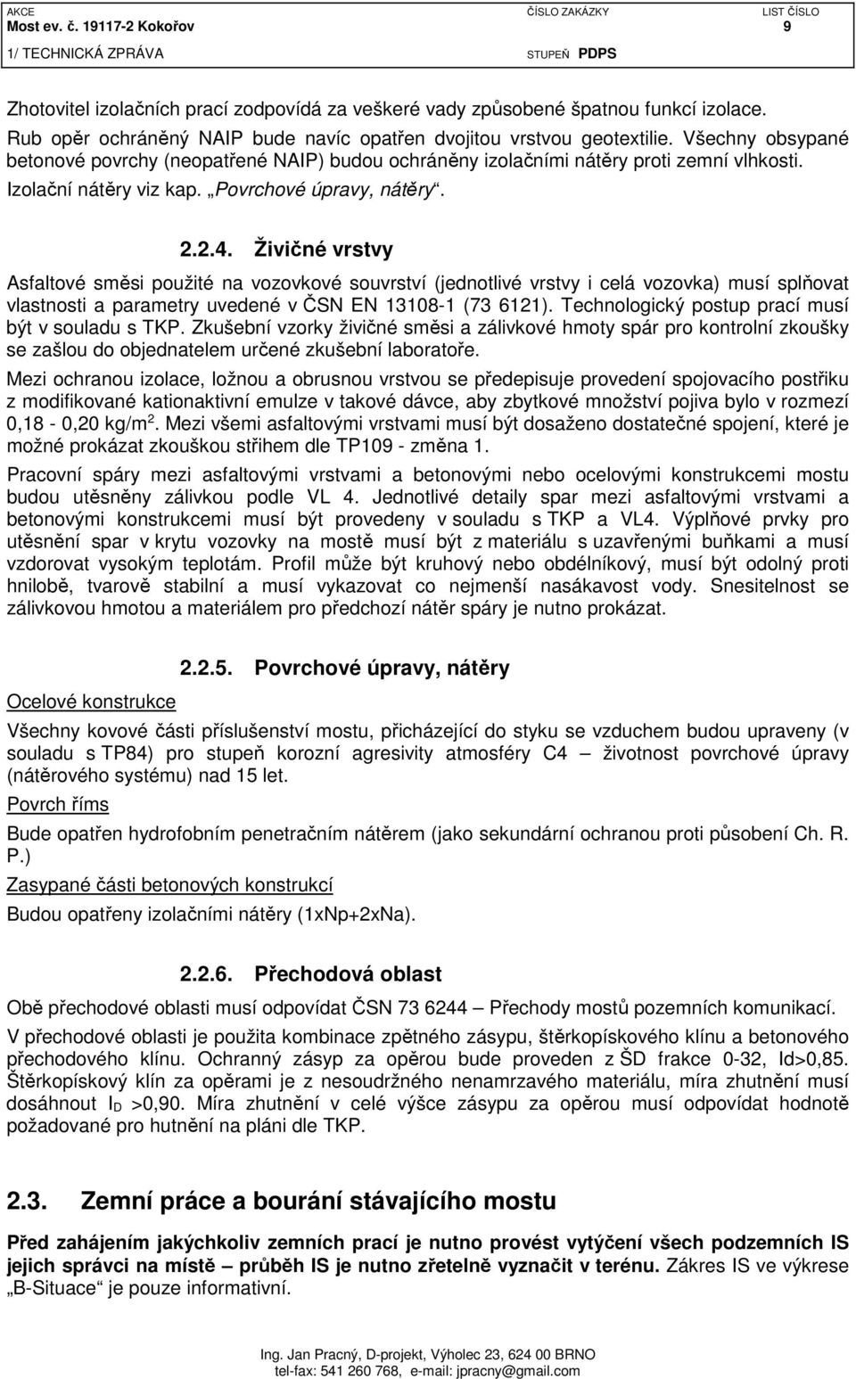 Živičné vrstvy Asfaltové směsi použité na vozovkové souvrství (jednotlivé vrstvy i celá vozovka) musí splňovat vlastnosti a parametry uvedené v ČSN EN 13108-1 (73 6121).