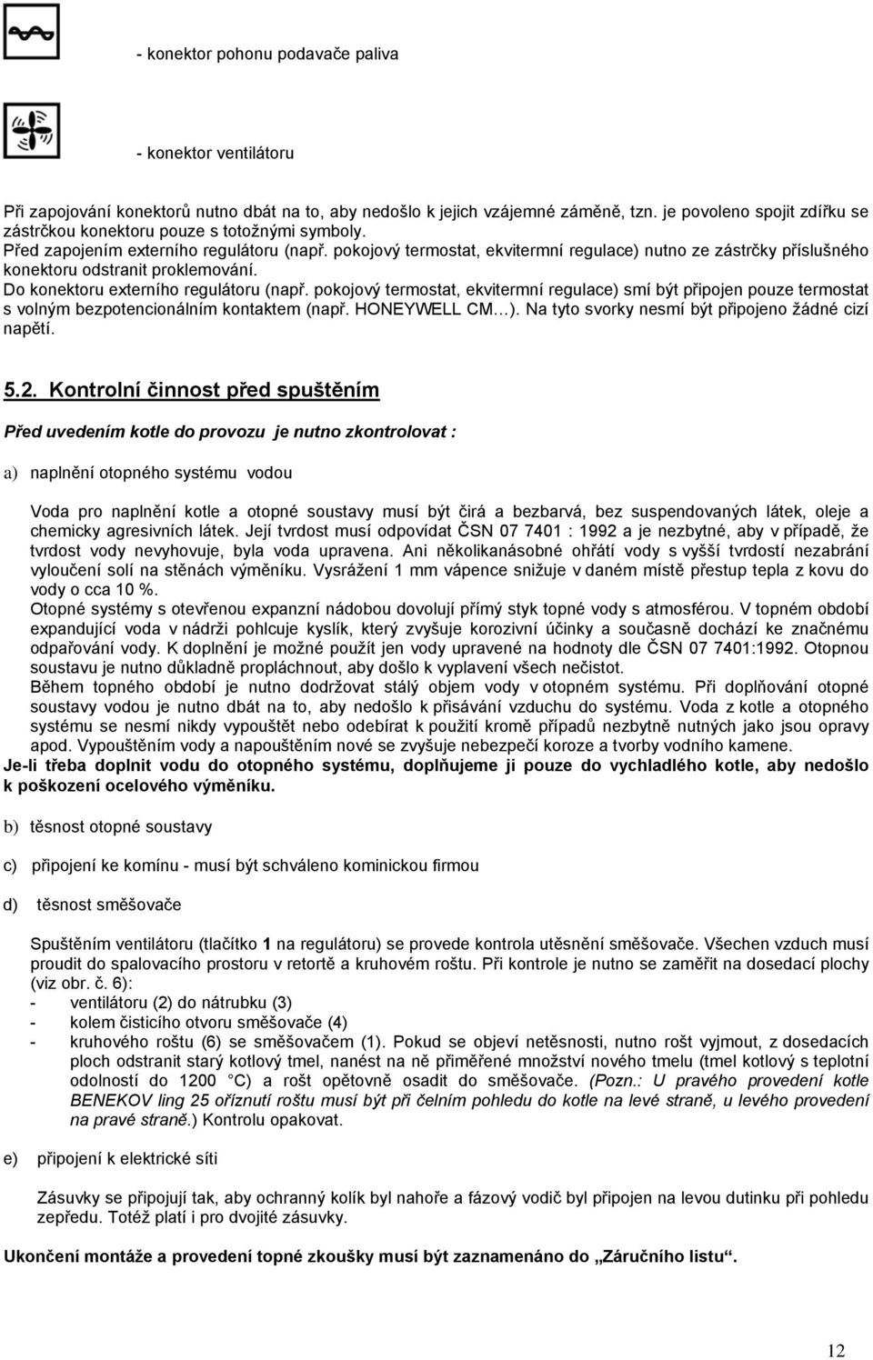 pokojový termostat, ekvitermní regulace) nutno ze zástrčky příslušného konektoru odstranit proklemování. Do konektoru externího regulátoru (např.