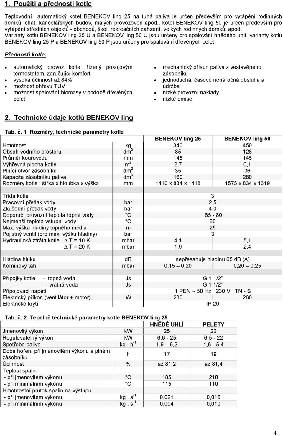 Varianty kotlů BENEKOV ling 25 U a BENEKOV ling 50 U jsou určeny pro spalování hnědého uhlí, varianty kotlů BENEKOV ling 25 P a BENEKOV ling 50 P jsou určeny pro spalování dřevěných pelet.