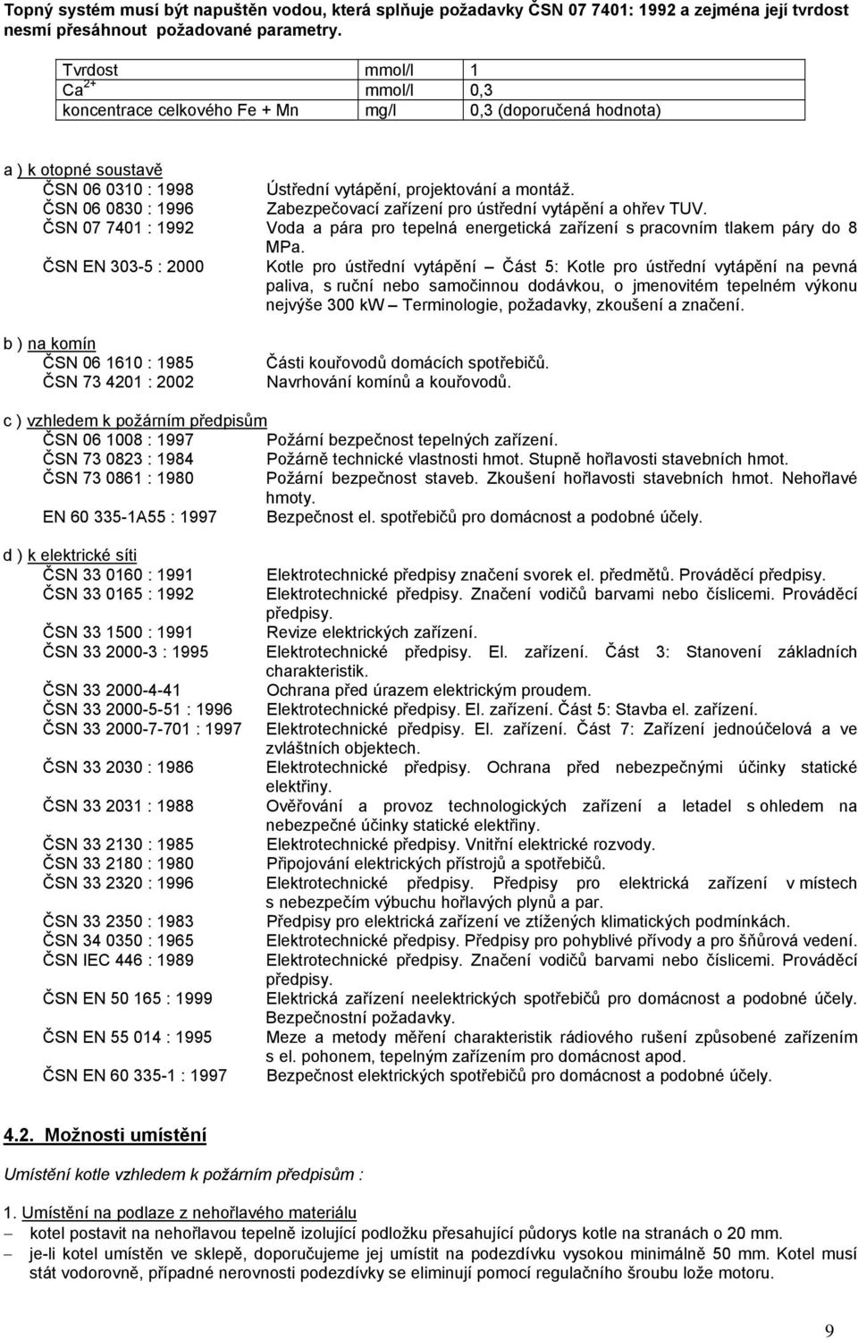 ČSN 06 0830 : 1996 Zabezpečovací zařízení pro ústřední vytápění a ohřev TUV. ČSN 07 7401 : 1992 Voda a pára pro tepelná energetická zařízení s pracovním tlakem páry do 8 MPa.