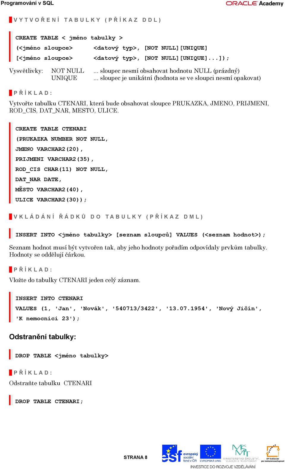 .. sloupec je unikátní (hodnota se ve sloupci nesmí opakovat) P Ř Í K L A D : Vytvořte tabulku CTENARI, která bude obsahovat sloupce PRUKAZKA, JMENO, PRIJMENI, ROD_CIS, DAT_NAR, MESTO, ULICE.