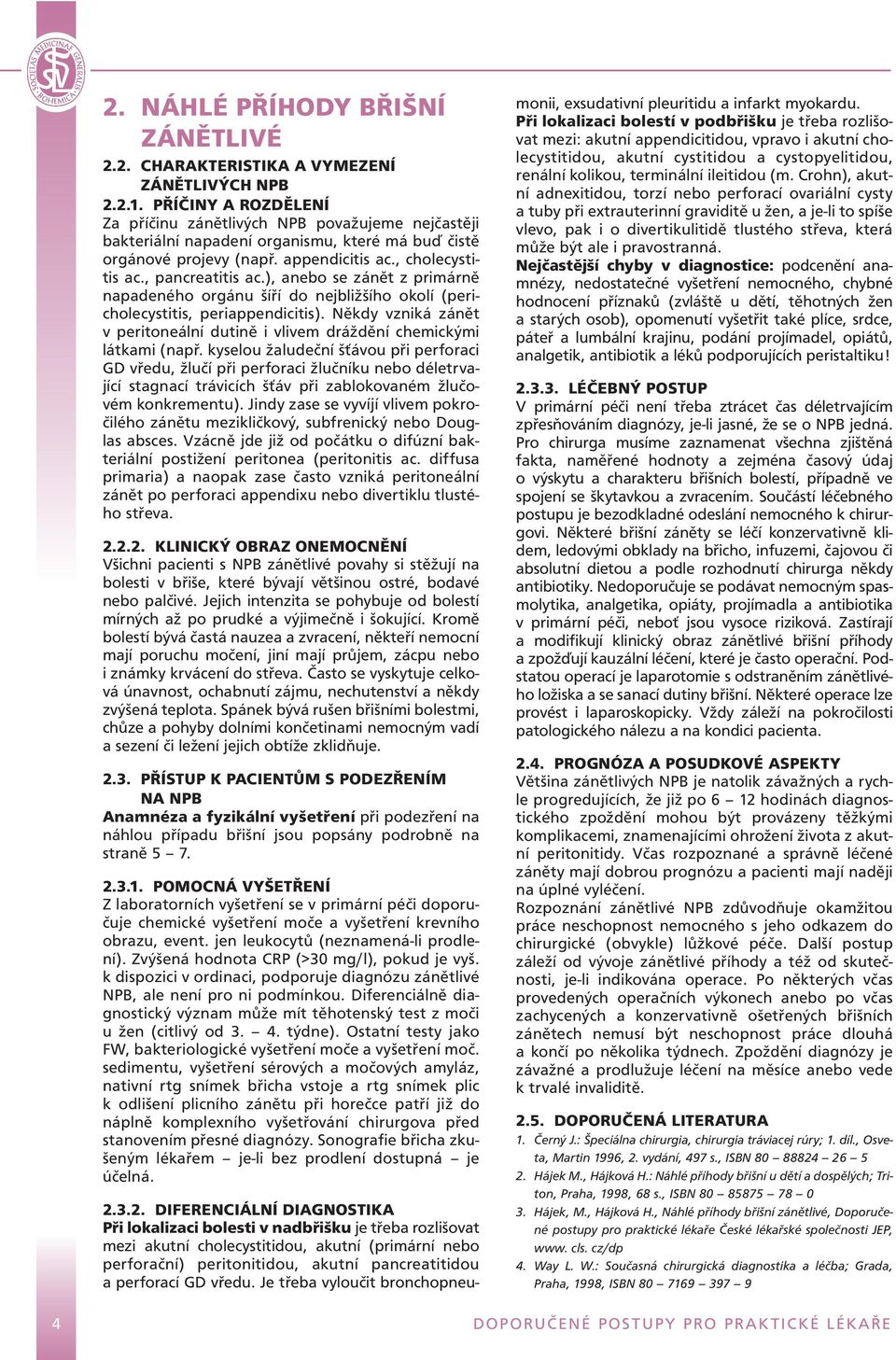 ), anebo se zánět z primárně napadeného orgánu šíří do nejbližšího okolí (pericholecystitis, periappendicitis). Někdy vzniká zánět v peritoneální dutině i vlivem dráždění chemickými látkami (např.
