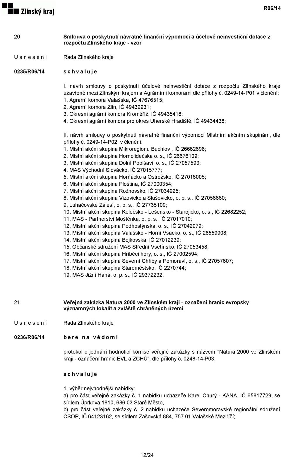 Agrární komora Valašska, IČ 47676515; 2. Agrární komora Zlín, IČ 49432931; 3. Okresní agrární komora Kroměříž, IČ 49435418; 4. Okresní agrární komora pro okres Uherské Hradiště, IČ 49434438; II.