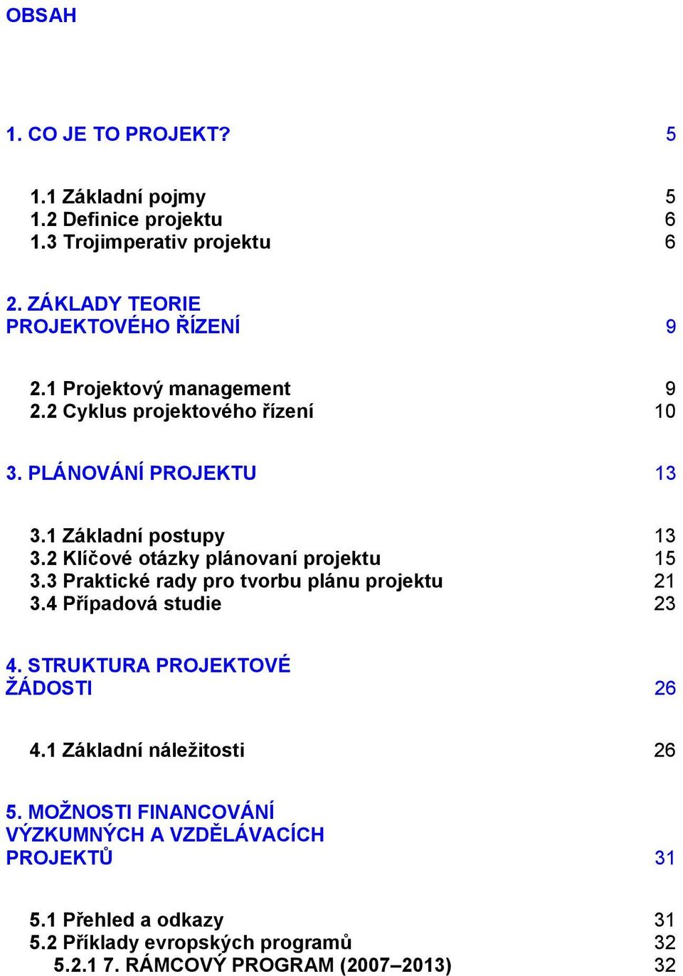 2 Klíčové otázky plánovaní projektu 15 3.3 Praktické rady pro tvorbu plánu projektu 21 3.4 Případová studie 23 4. STRUKTURA PROJEKTOVÉ ŽÁDOSTI 26 4.