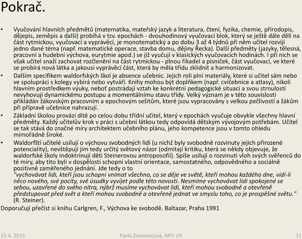 matematické operace, stavba domu, dějiny Řecka). Další předměty (jazyky, tělesná, pracovní a hudební výchova, eurytmie apod.) se již vyučují v klasických vyučovacích hodinách.