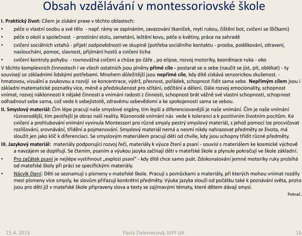 sociálních vztahů - přijetí zodpovědnosti ve skupině (potřeba sociálního kontaktu - prosba, poděkování, zdravení, naslouchání, pomoc, slavnost, přijímání hostů a cvičení ticha cvičení kontroly pohybu