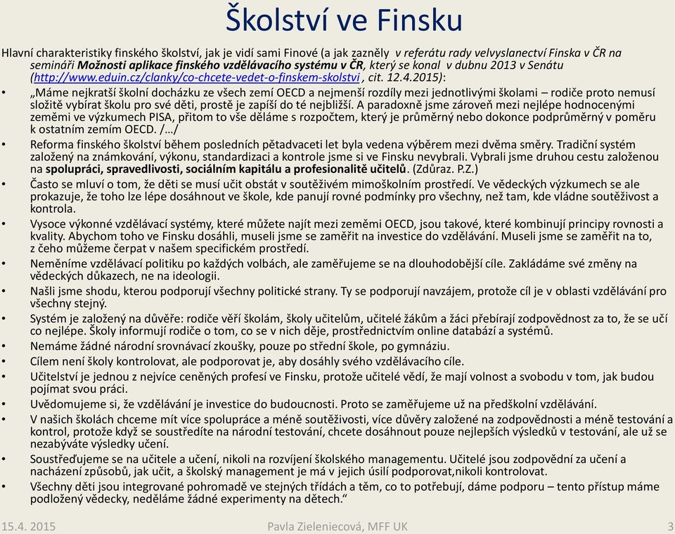 2015): Máme nejkratší školní docházku ze všech zemí OECD a nejmenší rozdíly mezi jednotlivými školami rodiče proto nemusí složitě vybírat školu pro své děti, prostě je zapíší do té nejbližší.