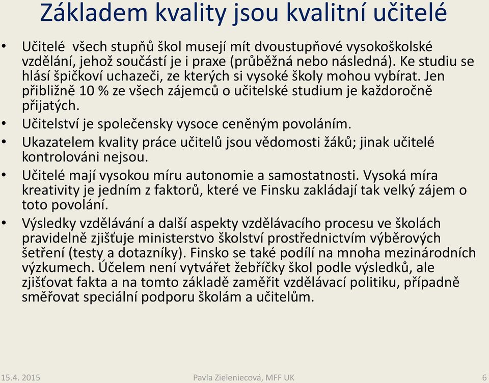Učitelství je společensky vysoce ceněným povoláním. Ukazatelem kvality práce učitelů jsou vědomosti žáků; jinak učitelé kontrolováni nejsou. Učitelé mají vysokou míru autonomie a samostatnosti.