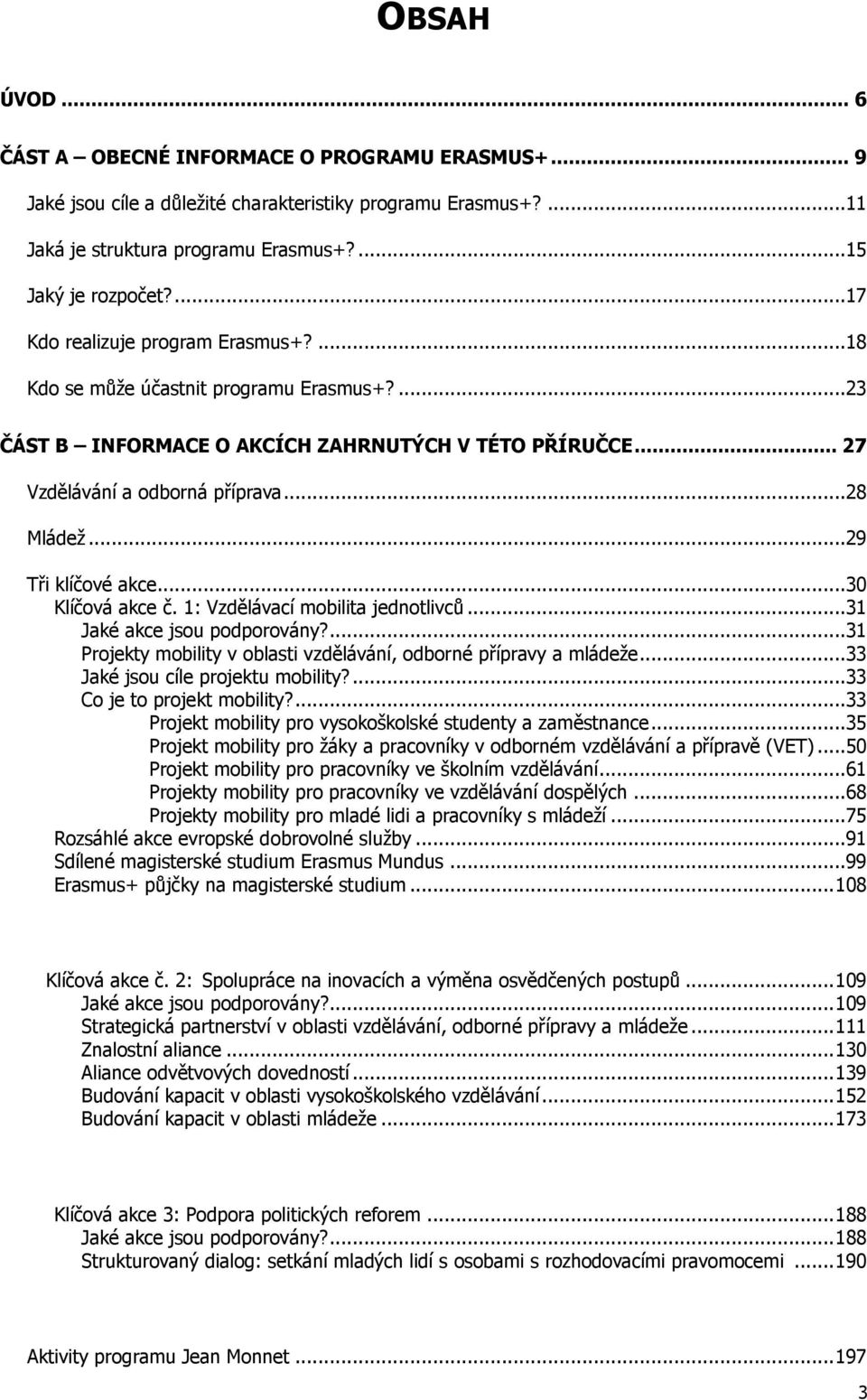 ..29 Tři klíčové akce...30 Klíčová akce č. 1: Vzdělávací mobilita jednotlivců...31 Jaké akce jsou podporovány?...31 Projekty mobility v oblasti vzdělávání, odborné přípravy a mládeže.