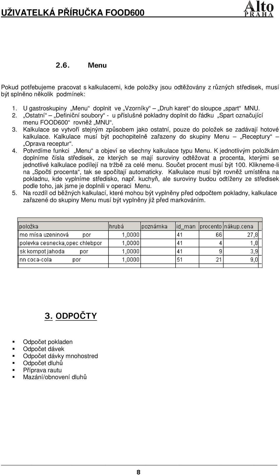 Kalkulace se vytvoří stejným způsobem jako ostatní, pouze do položek se zadávají hotové kalkulace. Kalkulace musí být pochopitelně zařazeny do skupiny Menu Receptury Oprava receptur. 4.