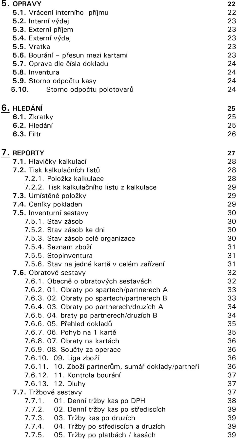 2.1. Položkz kalkulace 28 7.2.2. Tisk kalkulačního listu z kalkulace 29 7.3. Umístěné položky 29 7.4. Ceníky pokladen 29 7.5. Inventurní sestavy 30 7.5.1. Stav zásob 30 7.5.2. Stav zásob ke dni 30 7.