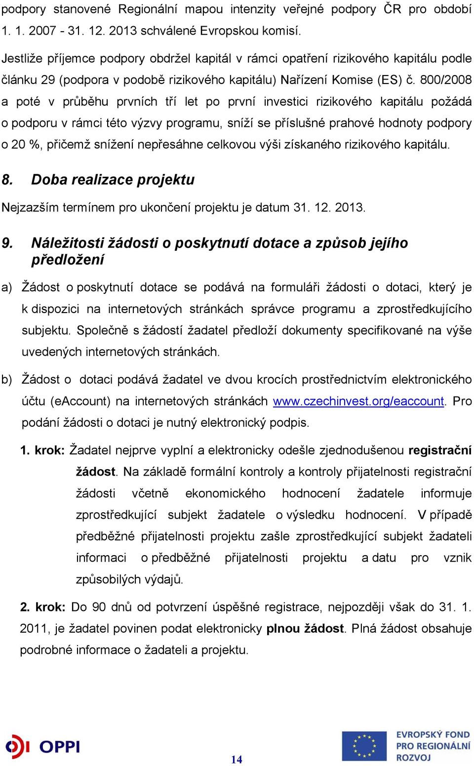 800/2008 a poté v průběhu prvních tří let po první investici rizikového kapitálu požádá o podporu v rámci této výzvy programu, sníží se příslušné prahové hodnoty podpory o 20 %, přičemž snížení