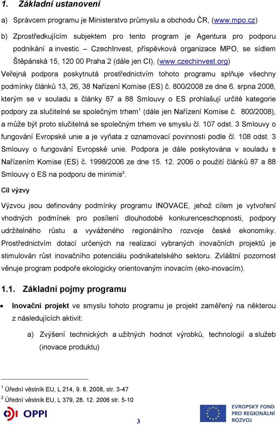 czechinvest.org) Veřejná podpora poskytnutá prostřednictvím tohoto programu splňuje všechny podmínky článků 13, 26, 38 Nařízení Komise (ES) č. 800/2008 ze dne 6.