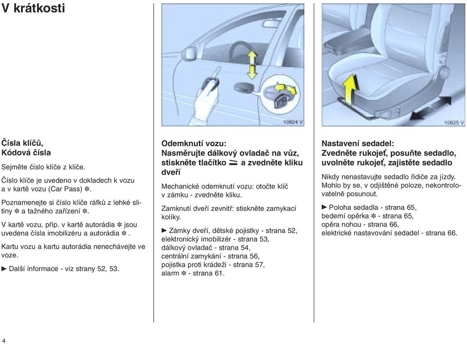 Kartu vozu a kartu autorádia nenechávejte ve voze. Další informace - viz strany 52, 53.