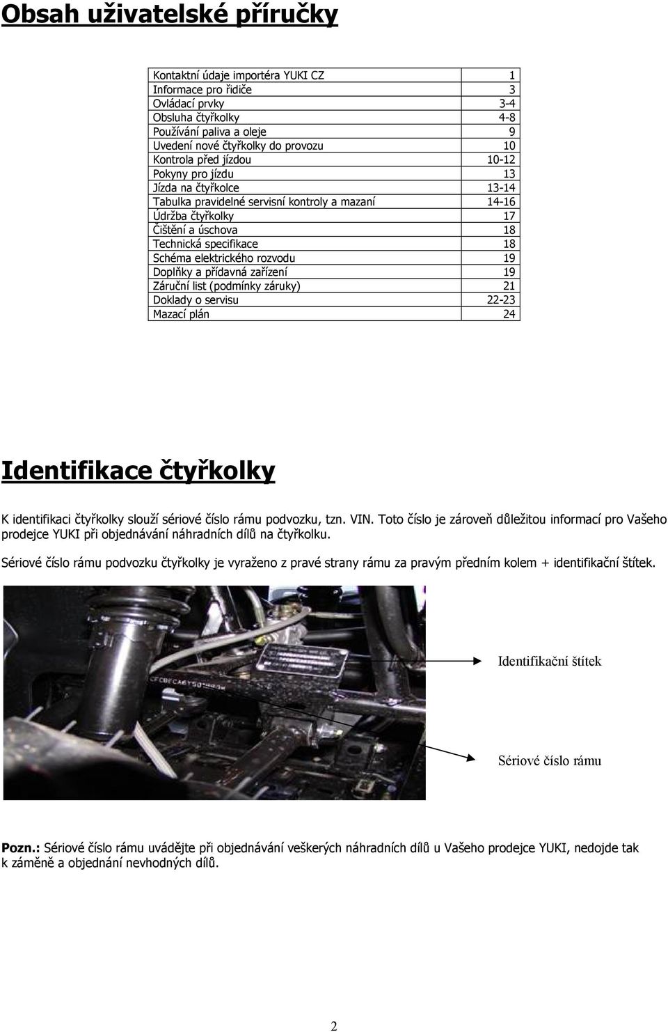elektrického rozvodu 19 Doplňky a přídavná zařízení 19 Záruční list (podmínky záruky) 21 Doklady o servisu 22-23 Mazací plán 24 Identifikace čtyřkolky K identifikaci čtyřkolky slouží sériové číslo