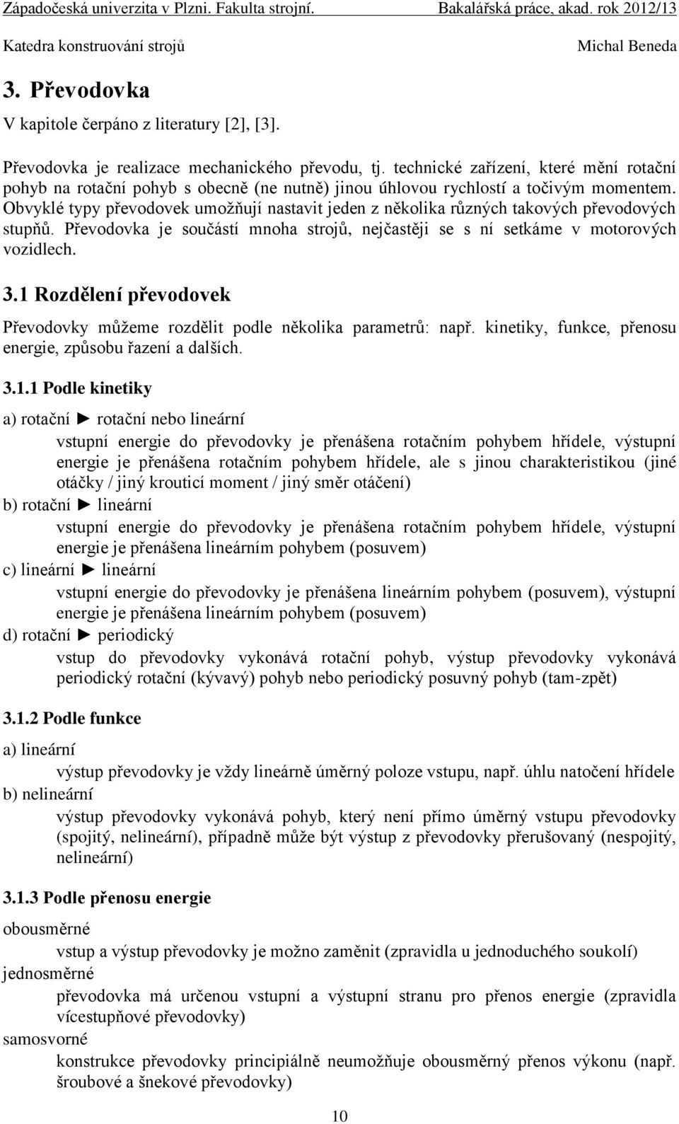 Obvyklé typy převodovek umožňují nastavit jeden z několika různých takových převodových stupňů. Převodovka je součástí mnoha strojů, nejčastěji se s ní setkáme v motorových vozidlech. 3.