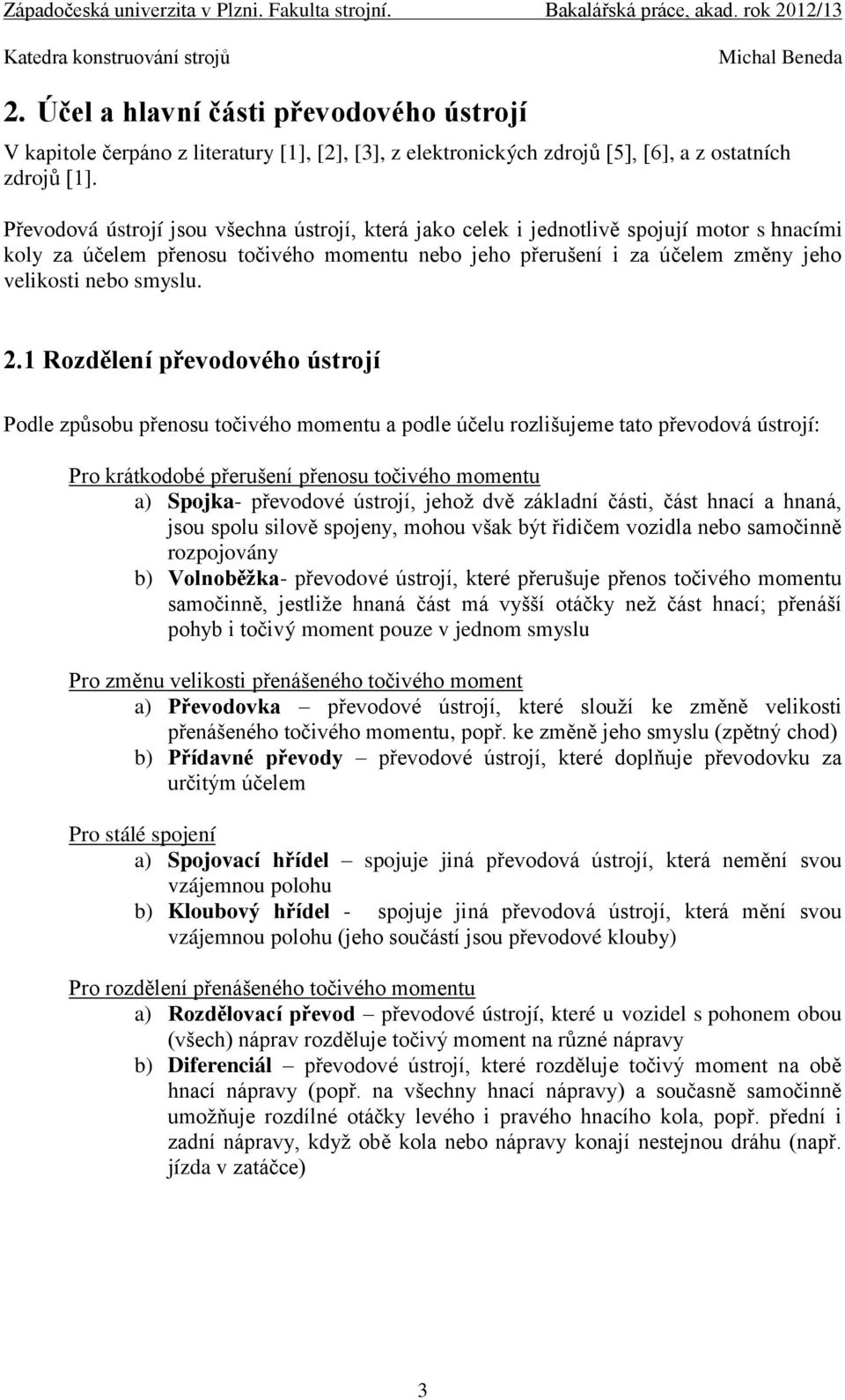 2.1 Rozdělení převodového ústrojí Podle způsobu přenosu točivého momentu a podle účelu rozlišujeme tato převodová ústrojí: Pro krátkodobé přerušení přenosu točivého momentu a) Spojka- převodové