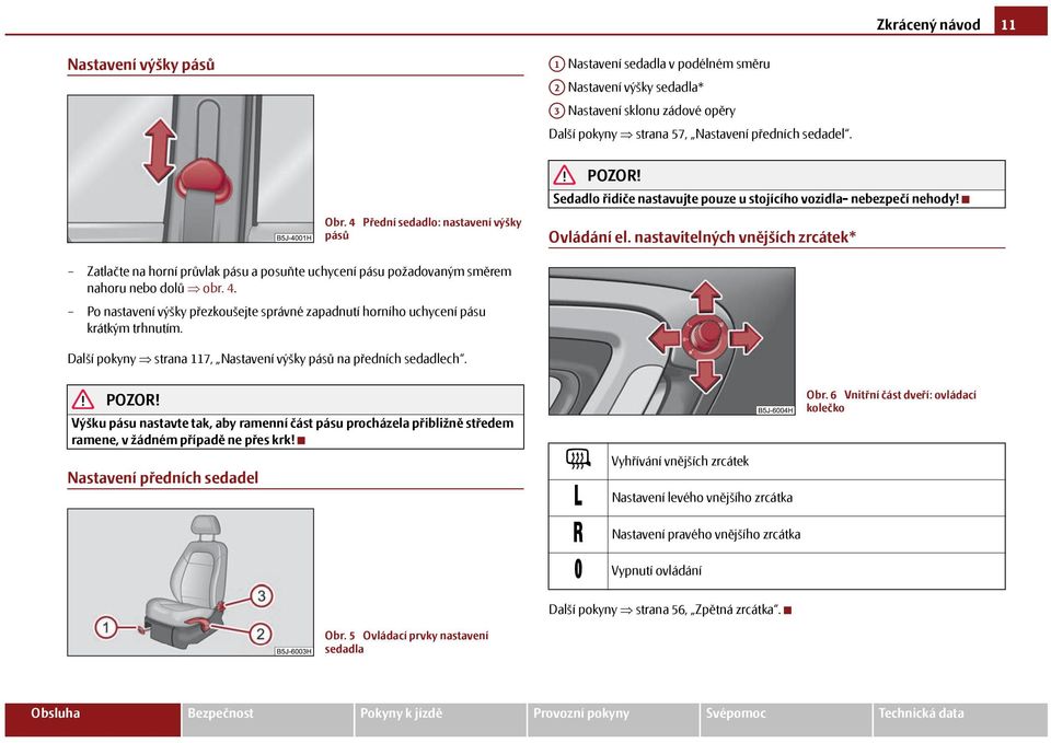 nastavitelných vnějších zrcátek* Zatlačte na horní průvlak pásu a posuňte uchycení pásu požadovaným směrem nahoru nebo dolů obr. 4.