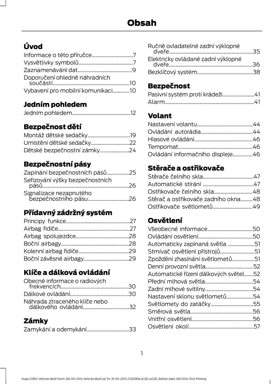 ..26 Signalizace nezapnutého bezpečnostního pásu...26 Přídavný zádržný systém Principy funkce...27 Airbag řidiče...27 Airbag spolujezdce...28 Boční airbagy...28 Kolenní airbag řidiče.