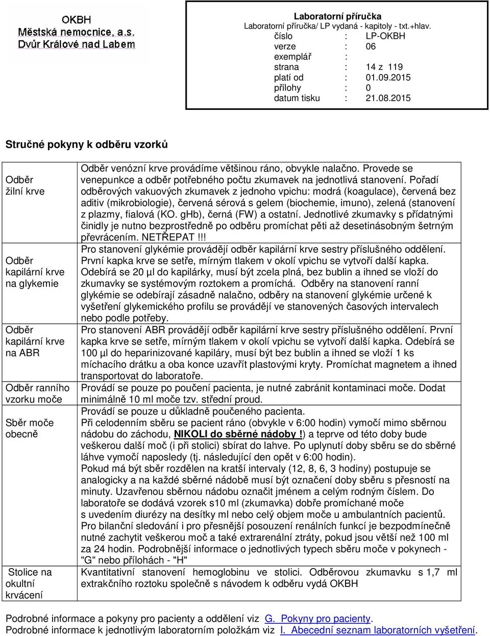 Pořadí odběrových vakuových zkumavek z jednoho vpichu: modrá (koagulace), červená bez aditiv (mikrobiologie), červená sérová s gelem (biochemie, imuno), zelená (stanovení z plazmy, fialová (KO.