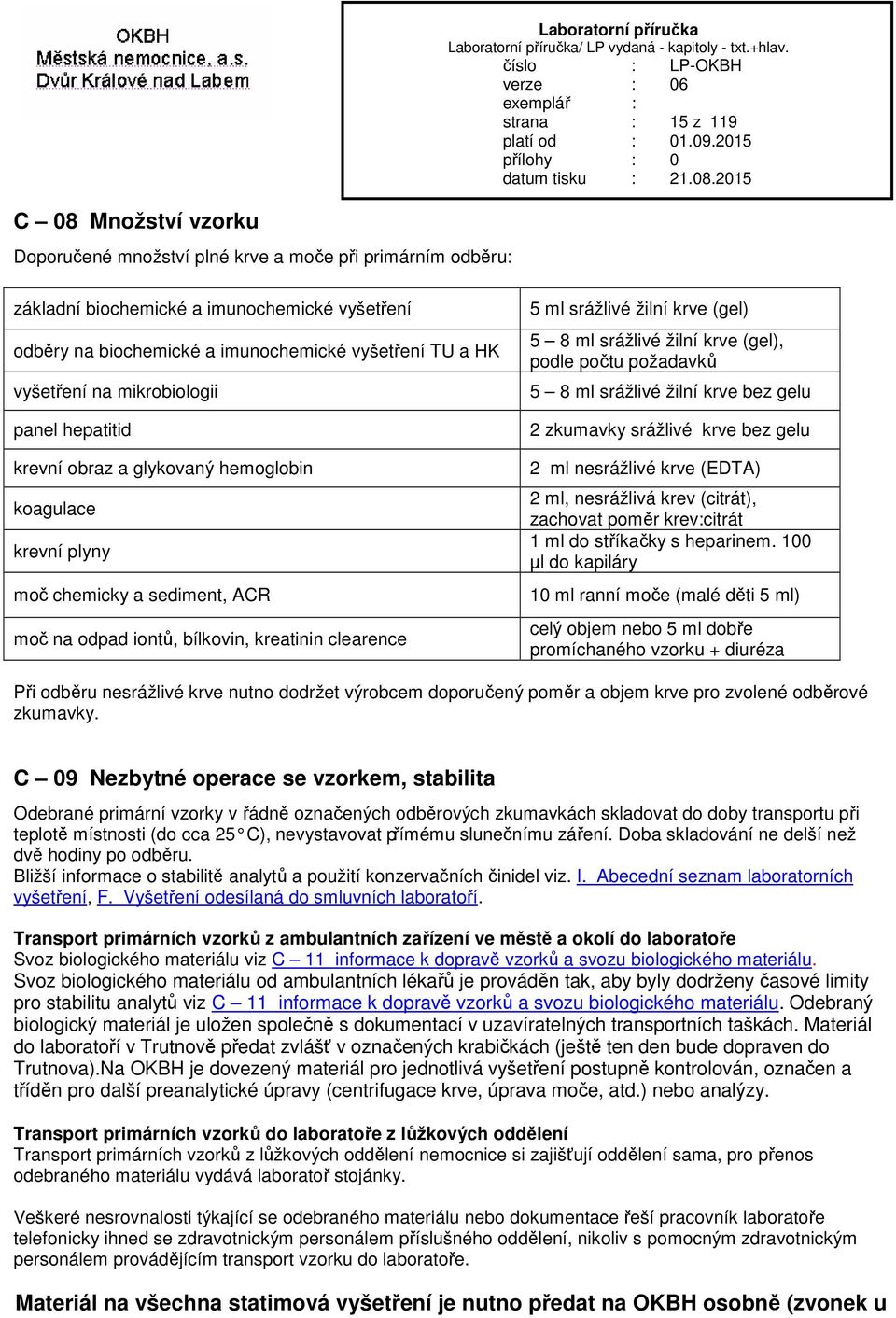 kreatinin clearence 5 ml srážlivé žilní krve (gel) 5 8 ml srážlivé žilní krve (gel), podle počtu požadavků 5 8 ml srážlivé žilní krve bez gelu 2 zkumavky srážlivé krve bez gelu 2 ml nesrážlivé krve