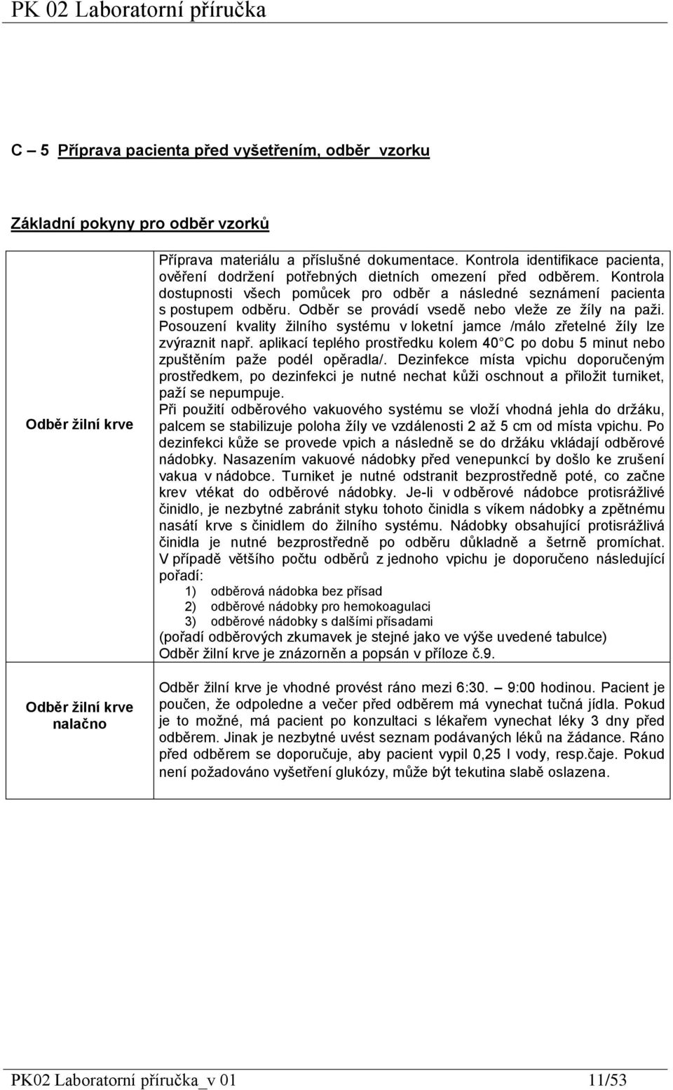 Odběr se provádí vsedě nebo vleže ze žíly na paži. Posouzení kvality žilního systému v loketní jamce /málo zřetelné žíly lze zvýraznit např.