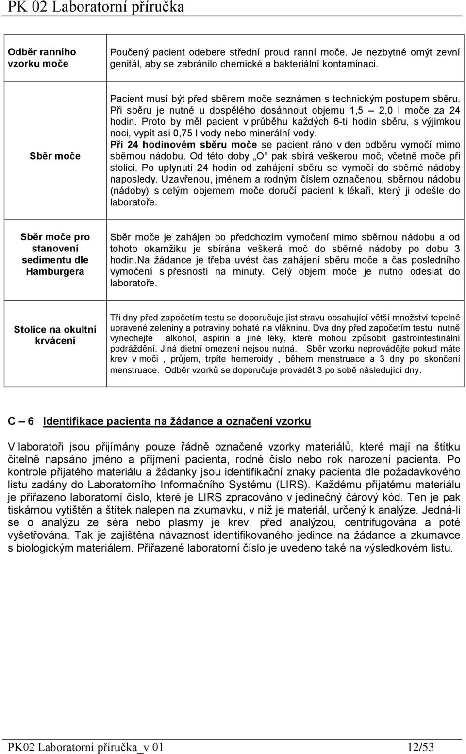 Proto by měl pacient v průběhu každých 6-ti hodin sběru, s výjimkou noci, vypít asi 0,75 l vody nebo minerální vody.