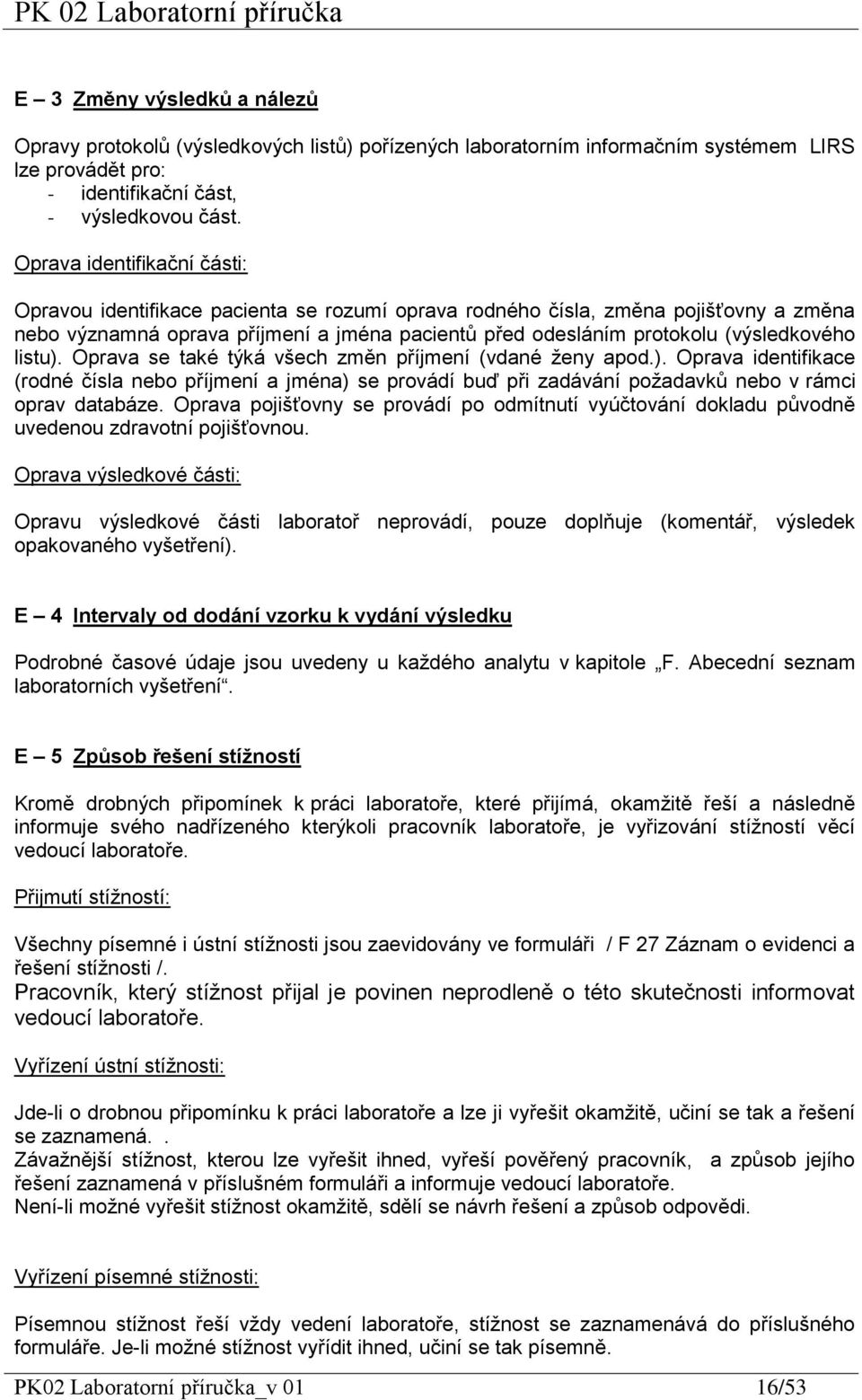(výsledkového listu). Oprava se také týká všech změn příjmení (vdané ženy apod.). Oprava identifikace (rodné čísla nebo příjmení a jména) se provádí buď při zadávání požadavků nebo v rámci oprav databáze.