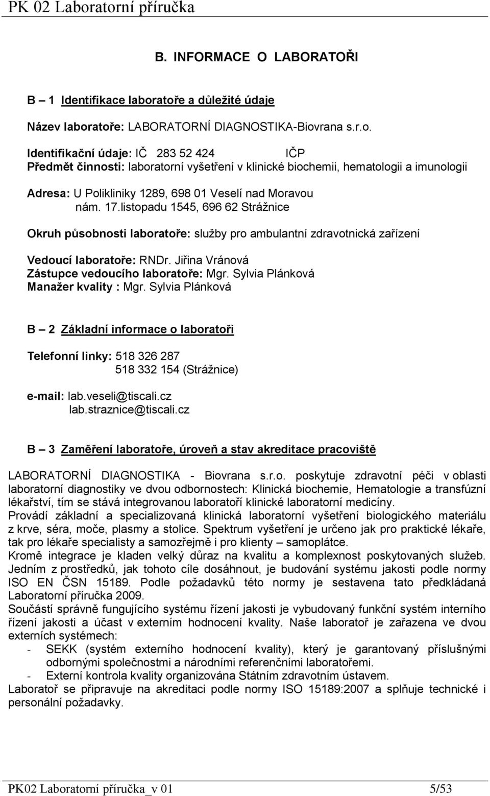 17.listopadu 1545, 696 62 Strážnice Okruh působnosti laboratoře: služby pro ambulantní zdravotnická zařízení Vedoucí laboratoře: RNDr. Jiřina Vránová Zástupce vedoucího laboratoře: Mgr.