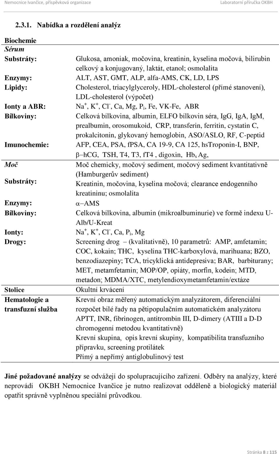 alfa-ams, CK, LD, LPS Lipidy: Cholesterol, triacylglyceroly, HDL-cholesterol (přímé stanovení), LDL-cholesterol (výpočet) Ionty a ABR: Na +, K +, Cl -, Ca, Mg, P i, Fe, VK-Fe, ABR Bílkoviny: Celková