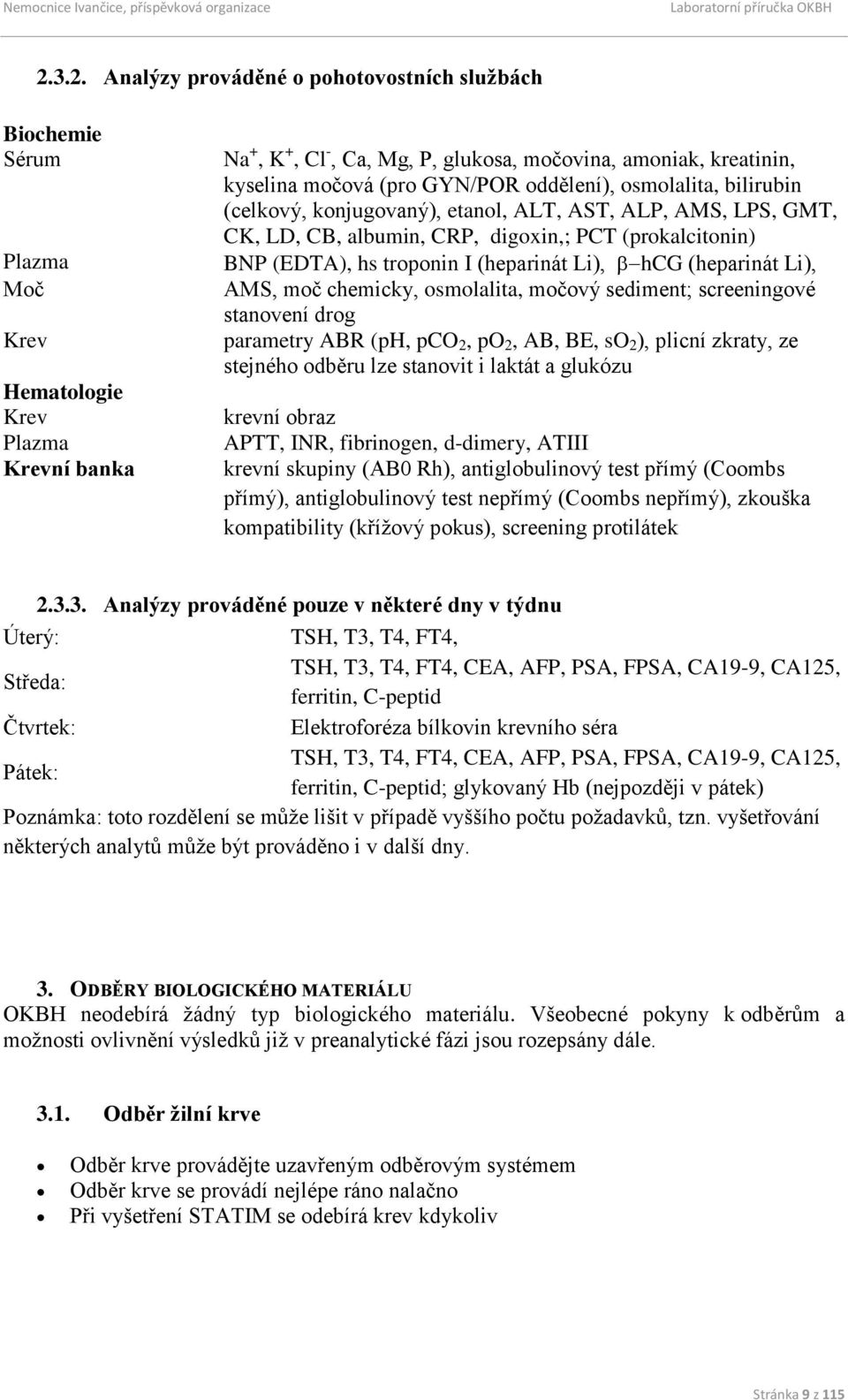 (heparinát Li), hcg (heparinát Li), AMS, moč chemicky, osmolalita, močový sediment; screeningové stanovení drog parametry ABR (ph, pco 2, po 2, AB, BE, so 2 ), plicní zkraty, ze stejného odběru lze