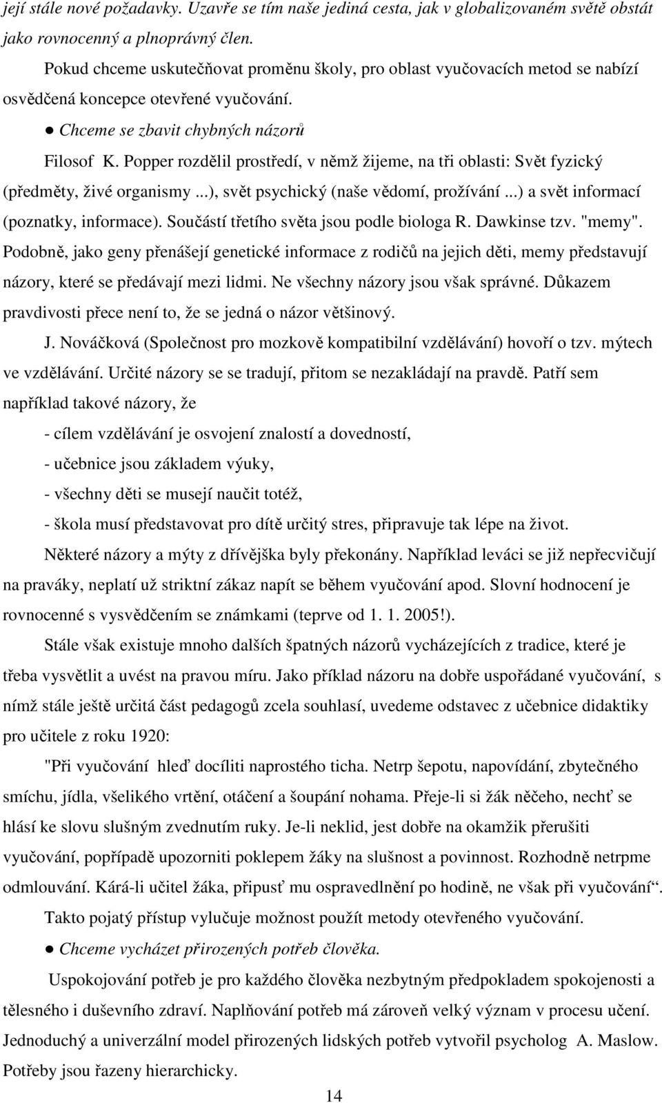 Popper rozdělil prostředí, v němž žijeme, na tři oblasti: Svět fyzický (předměty, živé organismy...), svět psychický (naše vědomí, prožívání...) a svět informací (poznatky, informace).
