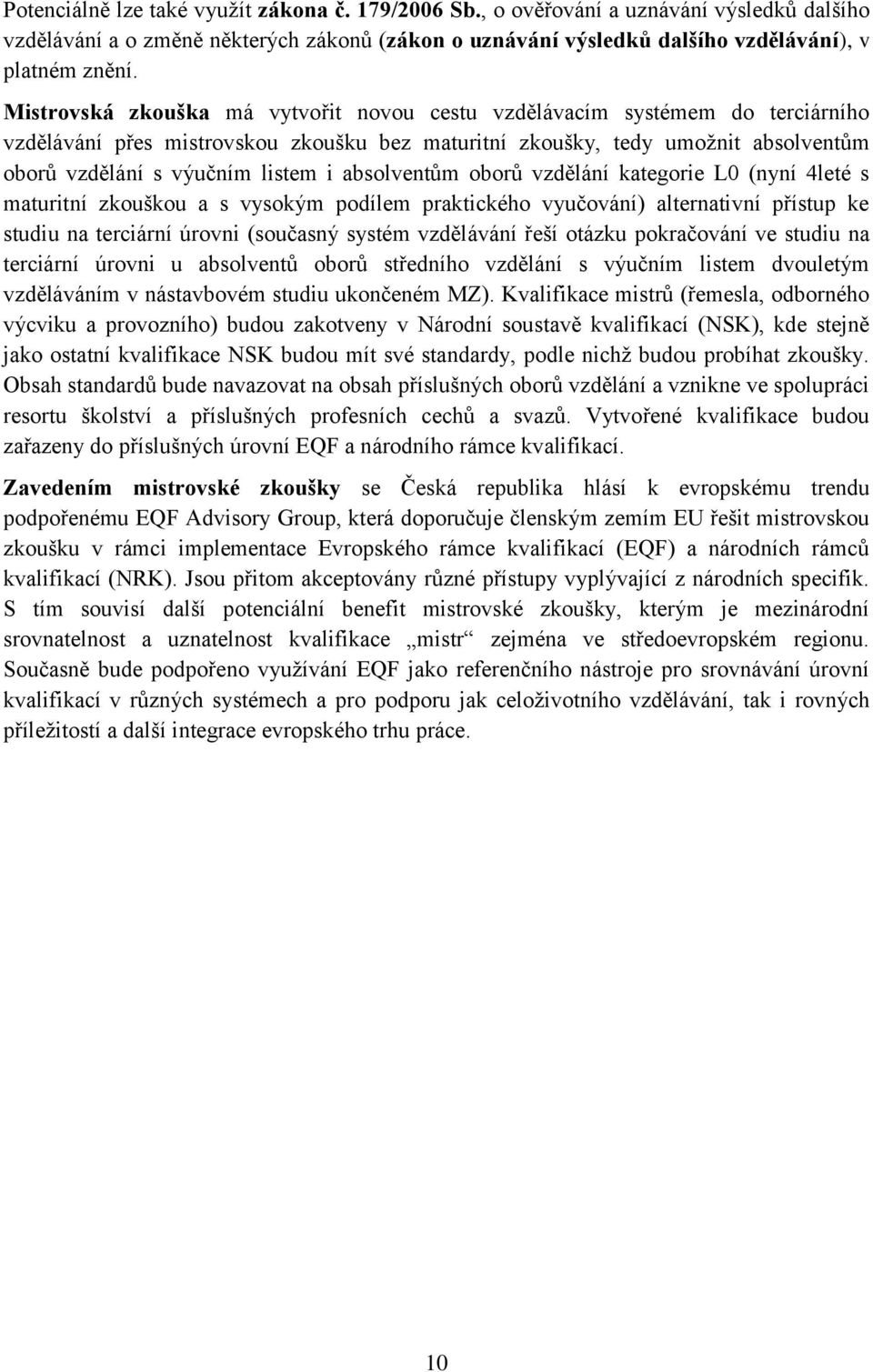 absolventům oborů vzdělání kategorie L0 (nyní 4leté s maturitní zkouškou a s vysokým podílem praktického vyučování) alternativní přístup ke studiu na terciární úrovni (současný systém vzdělávání řeší