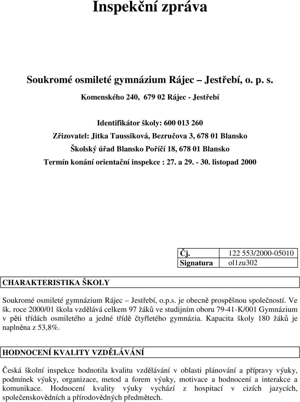 orientační inspekce : 27. a 29. - 30. listopad 2000 CHARAKTERISTIKA ŠKOLY Čj. 122 553/2000-05010 Signatura ol1zu302 Soukromé osmileté gymnázium Rájec Jestřebí, o.p.s. je obecně prospěšnou společností.